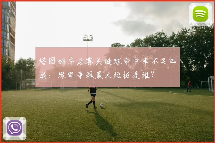 塔图姆季后赛关键球命中率不足四成，绿军争冠最大短板是谁？